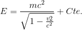 gif.latex?E=\frac{mc^{2}}{\sqrt{1-\frac{v{2}}{c^{2}}}}+Cte.